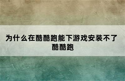 为什么在酷酷跑能下游戏安装不了 酷酷跑